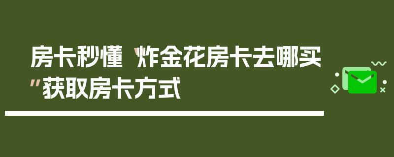 房卡秒懂“炸金花房卡去哪买”获取房卡方式