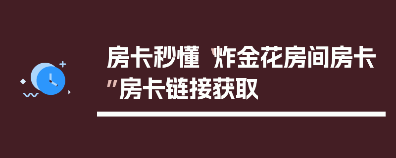 房卡秒懂“炸金花房间房卡”房卡链接获取