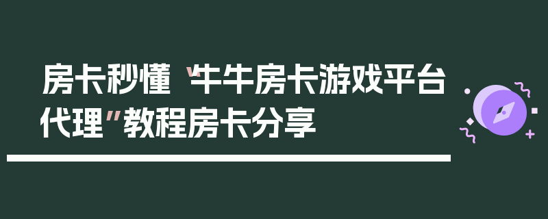 房卡秒懂“牛牛房卡游戏平台代理”教程房卡分享