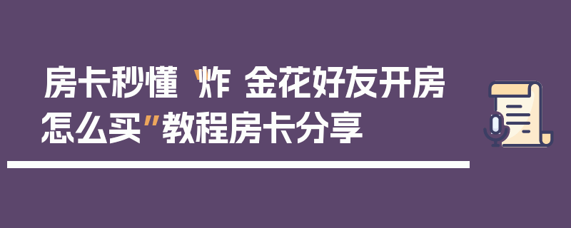 房卡秒懂“炸 金花好友开房怎么买”教程房卡分享