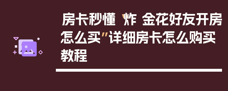 房卡秒懂“炸 金花好友开房怎么买”详细房卡怎么购买教程