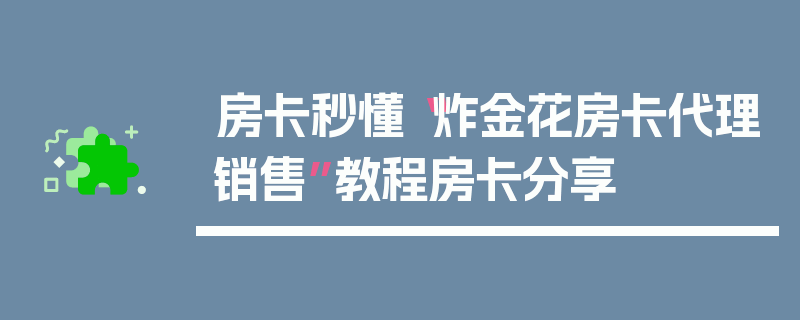 房卡秒懂“炸金花房卡代理销售”教程房卡分享