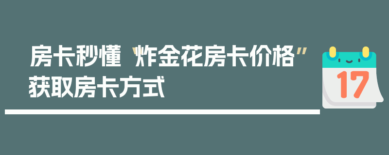 房卡秒懂“炸金花房卡价格”获取房卡方式