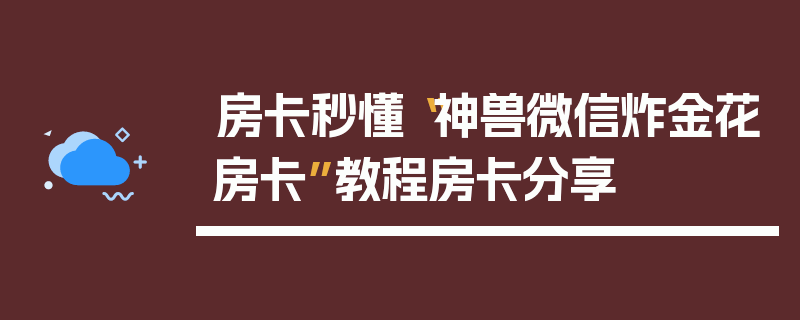 房卡秒懂“神兽微信炸金花房卡”教程房卡分享