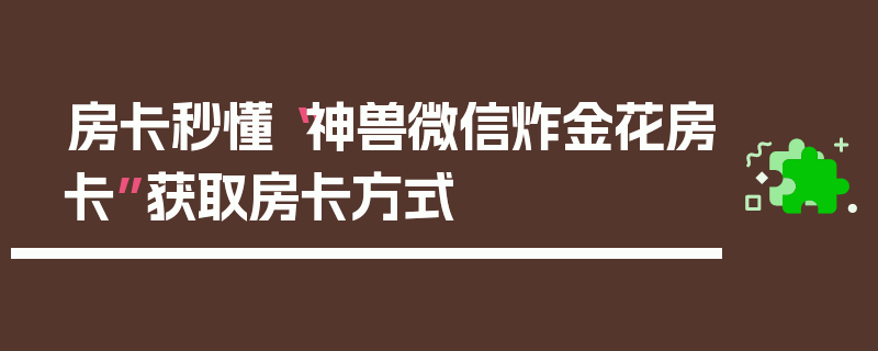 房卡秒懂“神兽微信炸金花房卡”获取房卡方式