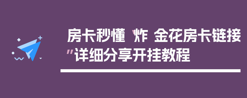 房卡秒懂“炸 金花房卡链接”详细分享开挂教程