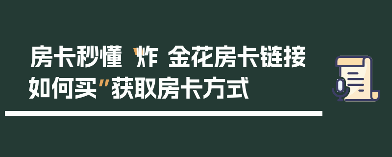 房卡秒懂“炸 金花房卡链接如何买”获取房卡方式