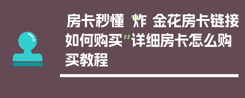 房卡秒懂“炸 金花房卡链接如何购买”详细房卡怎么购买教程