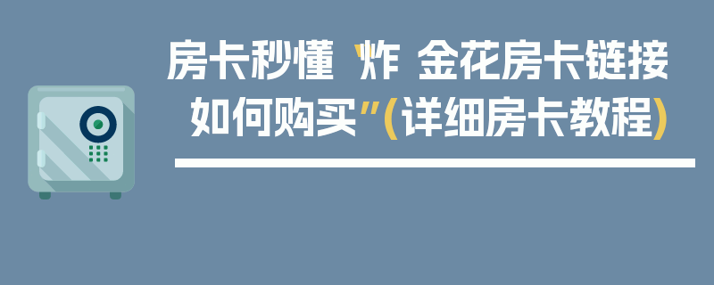 房卡秒懂“炸 金花房卡链接如何购买”(详细房卡教程)
