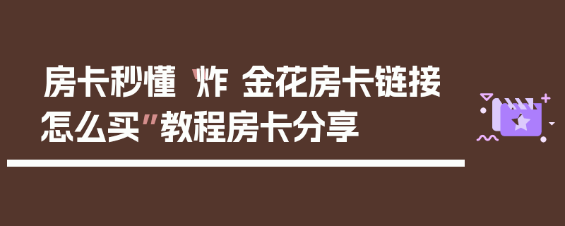 房卡秒懂“炸 金花房卡链接怎么买”教程房卡分享