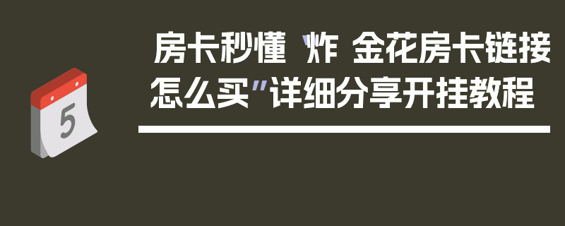 房卡秒懂“炸 金花房卡链接怎么买”详细分享开挂教程