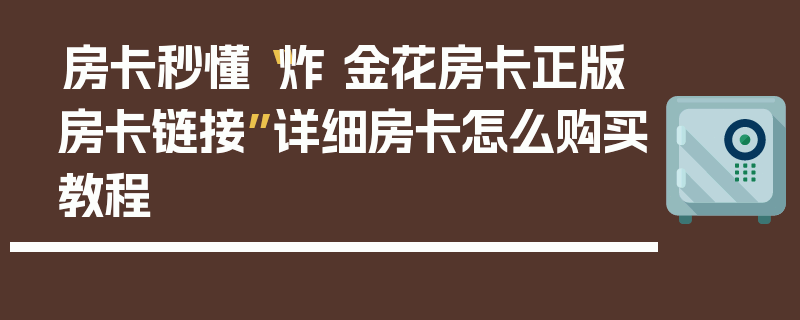 房卡秒懂“炸 金花房卡正版房卡链接”详细房卡怎么购买教程