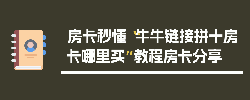房卡秒懂“牛牛链接拼十房卡哪里买”教程房卡分享