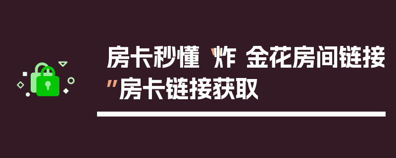 房卡秒懂“炸 金花房间链接”房卡链接获取