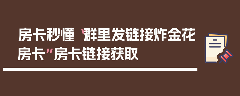 房卡秒懂“群里发链接炸金花房卡”房卡链接获取