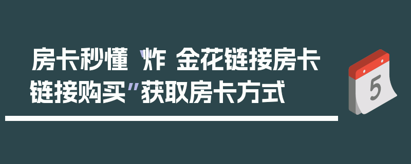 房卡秒懂“炸 金花链接房卡链接购买”获取房卡方式