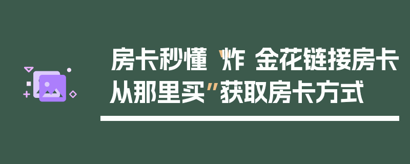 房卡秒懂“炸 金花链接房卡从那里买”获取房卡方式