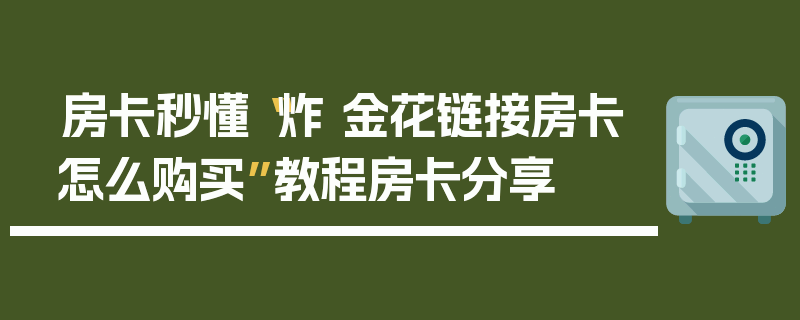 房卡秒懂“炸 金花链接房卡怎么购买”教程房卡分享