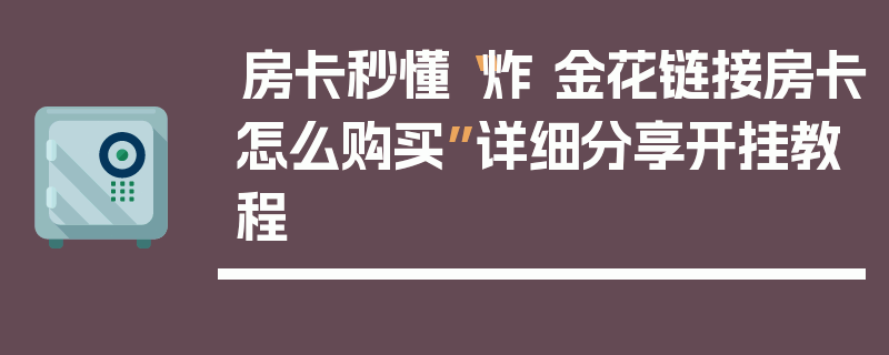 房卡秒懂“炸 金花链接房卡怎么购买”详细分享开挂教程