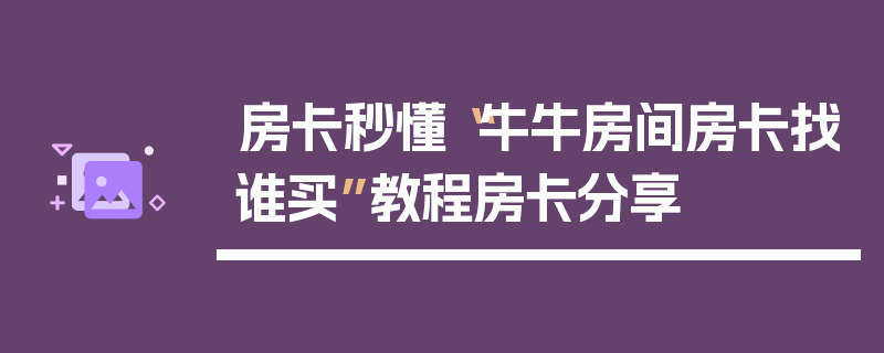 房卡秒懂“牛牛房间房卡找谁买”教程房卡分享