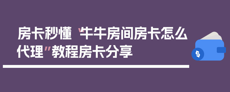 房卡秒懂“牛牛房间房卡怎么代理”教程房卡分享