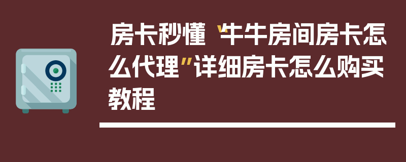 房卡秒懂“牛牛房间房卡怎么代理”详细房卡怎么购买教程