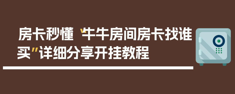 房卡秒懂“牛牛房间房卡找谁买”详细分享开挂教程