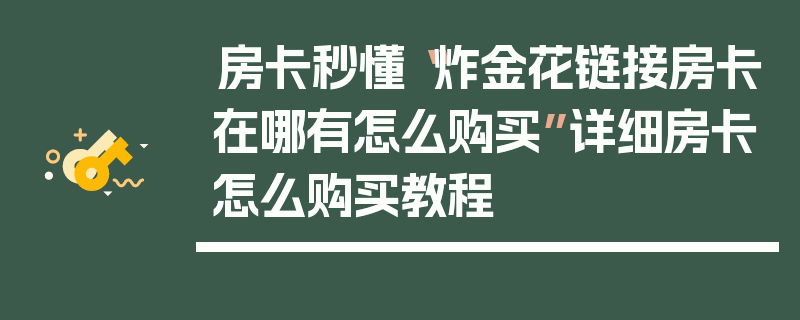 房卡秒懂“炸金花链接房卡在哪有怎么购买”详细房卡怎么购买教程