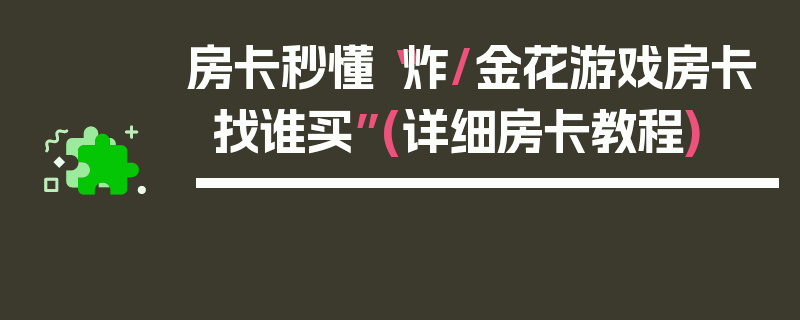 房卡秒懂“炸/金花游戏房卡找谁买”(详细房卡教程)