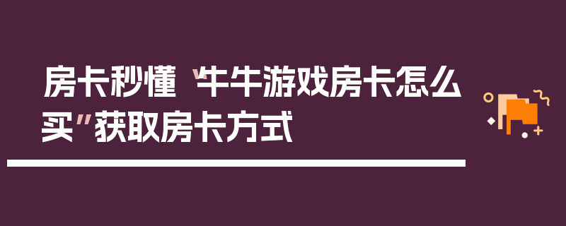 房卡秒懂“牛牛游戏房卡怎么买”获取房卡方式