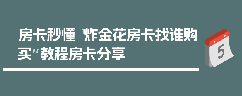 房卡秒懂“炸金花房卡找谁购买”教程房卡分享