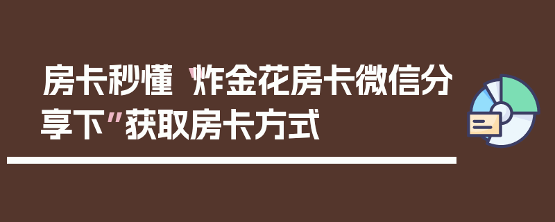 房卡秒懂“炸金花房卡微信分享下”获取房卡方式