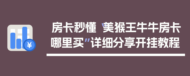 房卡秒懂“美猴王牛牛房卡哪里买”详细分享开挂教程