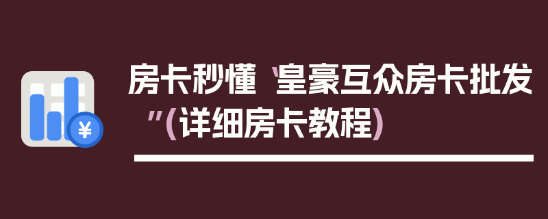 房卡秒懂“皇豪互众房卡批发”(详细房卡教程)