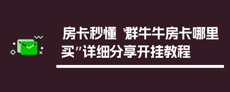 房卡秒懂“群牛牛房卡哪里买”详细分享开挂教程