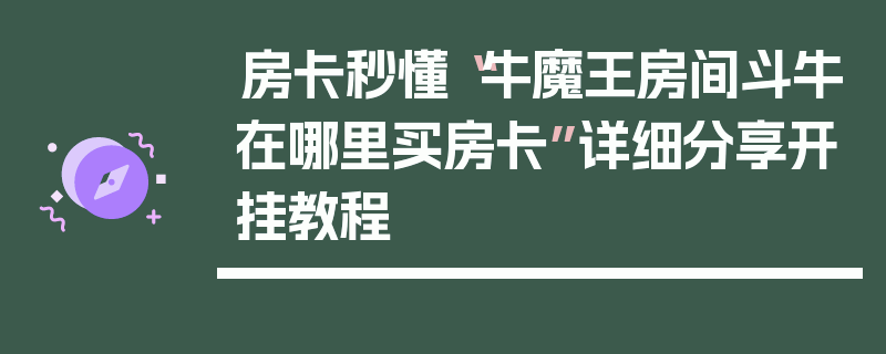 房卡秒懂“牛魔王房间斗牛在哪里买房卡”详细分享开挂教程