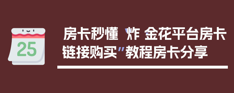 房卡秒懂“炸·金花平台房卡链接购买”教程房卡分享