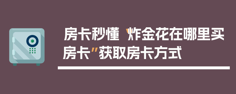 房卡秒懂“炸金花在哪里买房卡”获取房卡方式