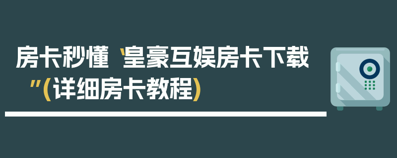 房卡秒懂“皇豪互娱房卡下载”(详细房卡教程)