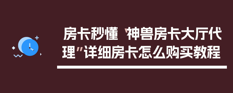 房卡秒懂“神兽房卡大厅代理”详细房卡怎么购买教程