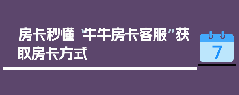 房卡秒懂“牛牛房卡客服”获取房卡方式