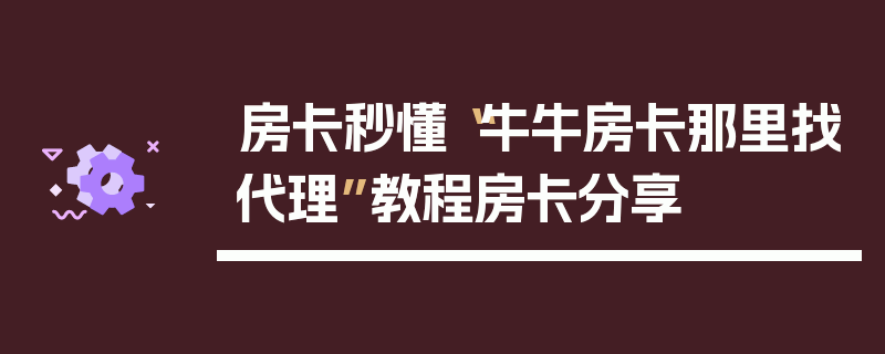 房卡秒懂“牛牛房卡那里找代理”教程房卡分享
