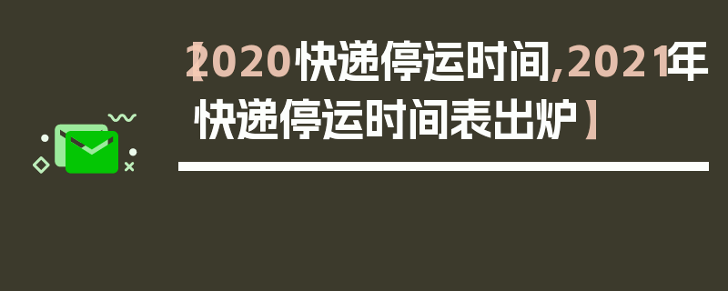 【2020快递停运时间,2021年快递停运时间表出炉】