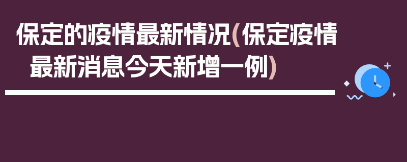 保定的疫情最新情况(保定疫情最新消息今天新增一例)