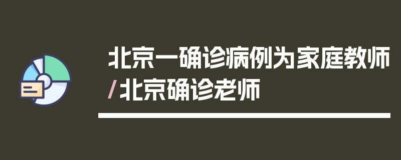 北京一确诊病例为家庭教师/北京确诊老师