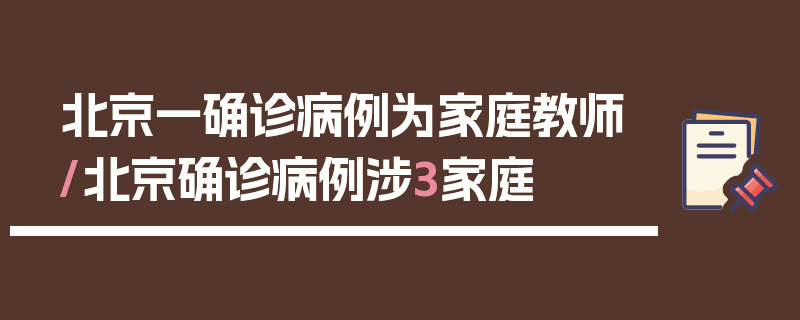 北京一确诊病例为家庭教师/北京确诊病例涉3家庭