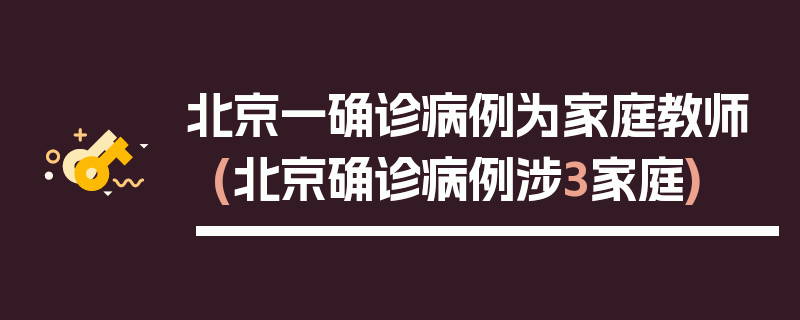 北京一确诊病例为家庭教师(北京确诊病例涉3家庭)
