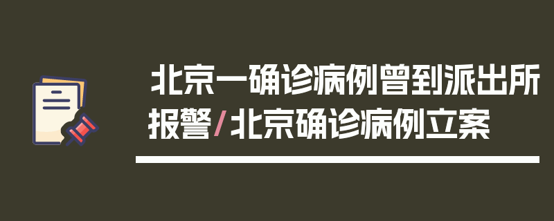 北京一确诊病例曾到派出所报警/北京确诊病例立案