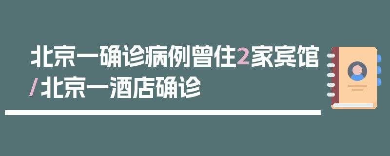北京一确诊病例曾住2家宾馆/北京一酒店确诊