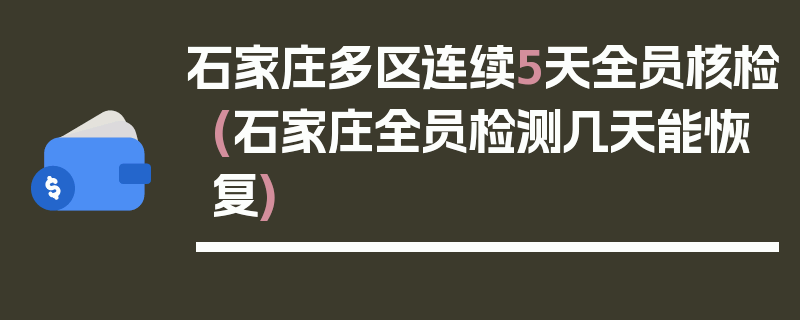 石家庄多区连续5天全员核检(石家庄全员检测几天能恢复)
